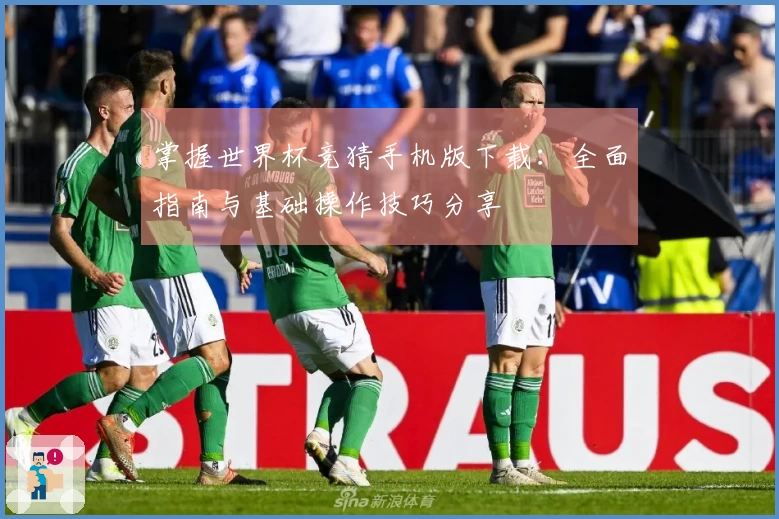 掌握世界杯竞猜手机版下载：全面指南与基础操作技巧分享