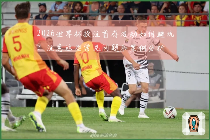 2026世界杯投注首存活动如何避坑？注意这些常见问题和案例分析