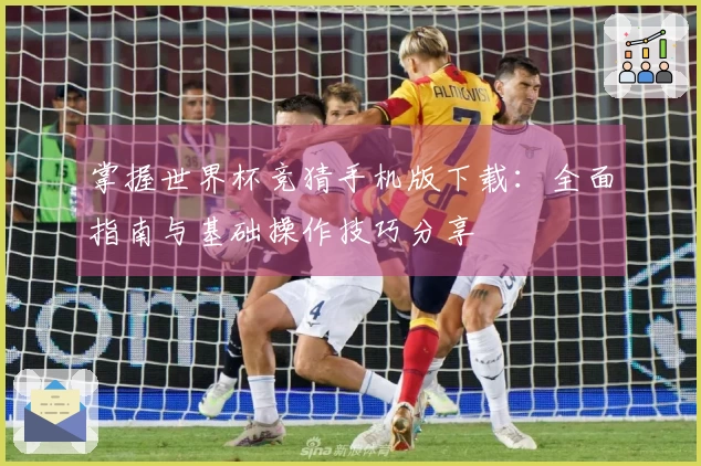 掌握世界杯竞猜手机版下载：全面指南与基础操作技巧分享