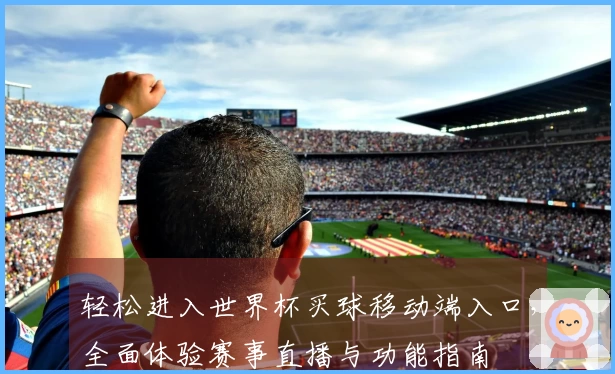 轻松进入世界杯买球移动端入口，全面体验赛事直播与功能指南