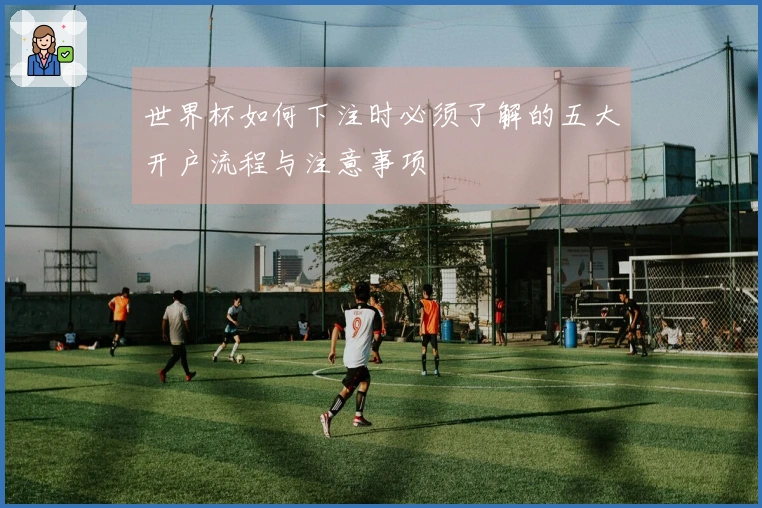 世界杯如何下注时必须了解的五大开户流程与注意事项