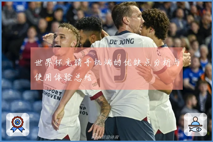 世界杯竞猜手机端的优缺点分析与使用体验总结