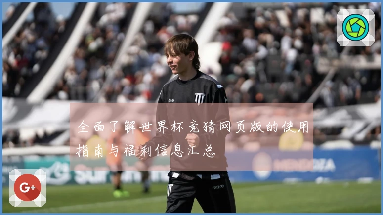 全面了解世界杯竞猜网页版的使用指南与福利信息汇总