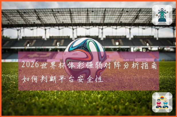 2026世界杯体彩强弱对阵分析指南如何判断平台安全性