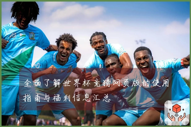 全面了解世界杯竞猜网页版的使用指南与福利信息汇总