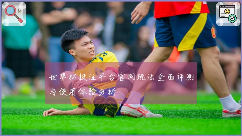 世界杯投注平台官网玩法全面评测与使用体验分析