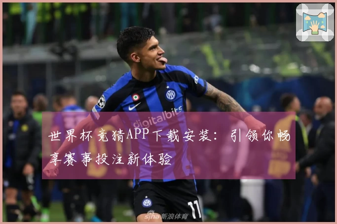 世界杯竞猜APP下载安装：引领你畅享赛事投注新体验