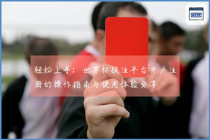 轻松上手：世界杯投注平台开户注册的操作指南与使用体验分享