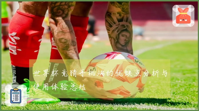 世界杯竞猜手机端的优缺点分析与使用体验总结